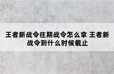 王者新战令往期战令怎么拿 王者新战令到什么时候截止